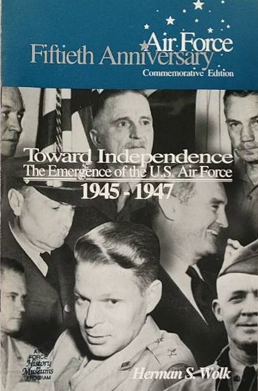 TOWARD INDEPENDENCE : The Emergence of the U.S. Air Force 1945-1947 / Herman S. Wolk